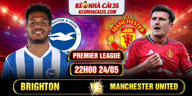 Soi Kèo Brighton Vs Manchester United 22h00 24/05 Premier League