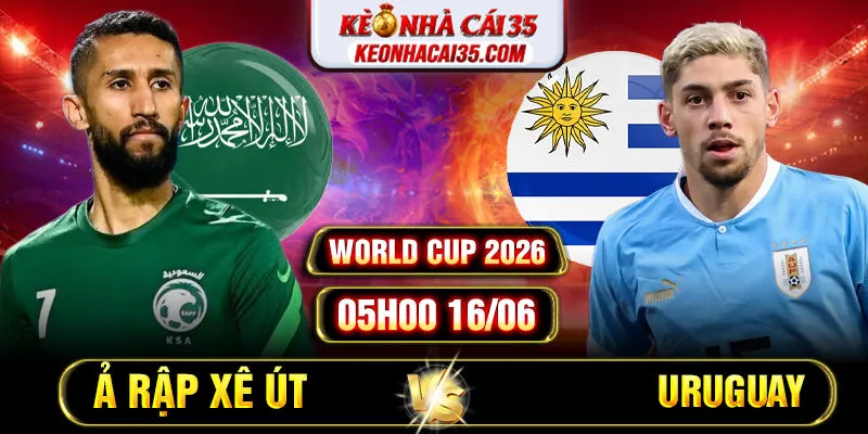 Soi Kèo Ả Rập Xê Út Vs Uruguay 05h00 16/06 World Cup 2026