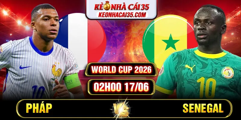 Soi Kèo Pháp Vs Senegal 02h00 17/06 World Cup 2026