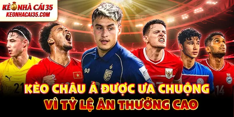 Kèo châu Á được ưa chuộng vì tỷ lệ ăn thưởng cao