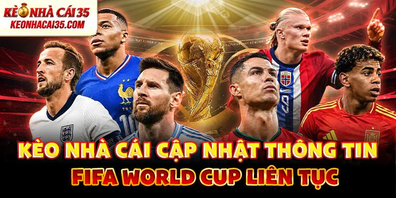 Kèo nhà cái cập nhật thông tin FIFA World Cup liên tục