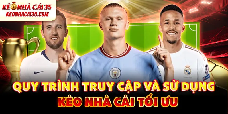 Quy trình truy cập và sử dụng kèo nhà cái tối ưu