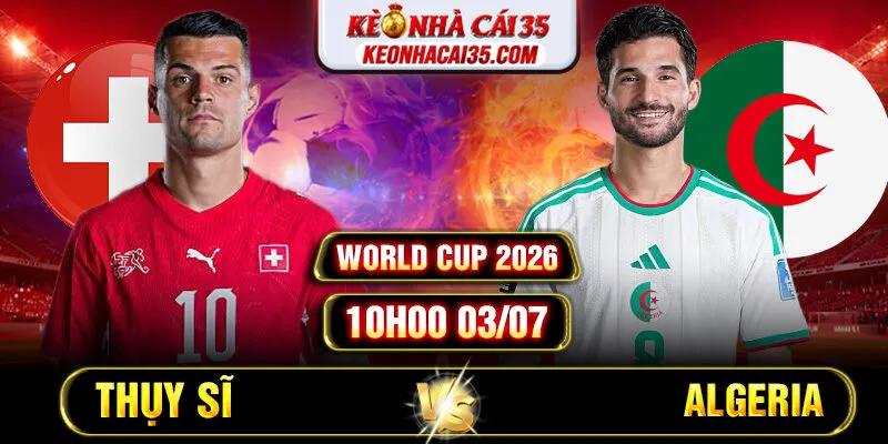 Soi Kèo Thụy Sĩ vs Algeria 10h00 03/07 – World Cup 2026